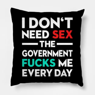 I Don't Need Sex The Government Fucks Me Everyday Pillow