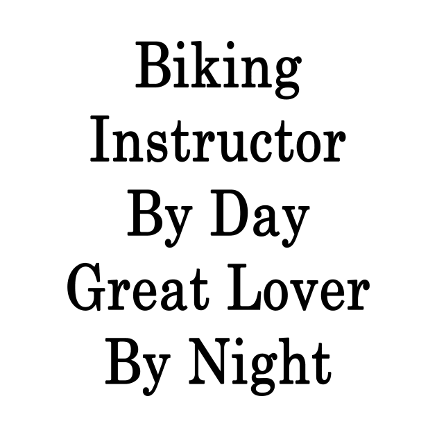 Biking Instructor By Day Great Lover By Night by supernova23