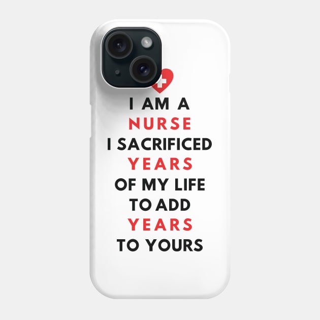 I AM A NURSE- I sacrificed years of my life to add years to yours Phone Case by Just Kidding Co.