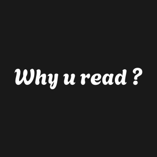 Sarcastic humor quote  why u read T-Shirt