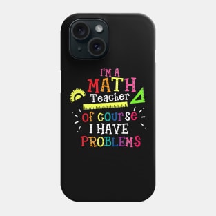 Im A Math Teacher Of Course I Have Problems  Math Teacher Phone Case