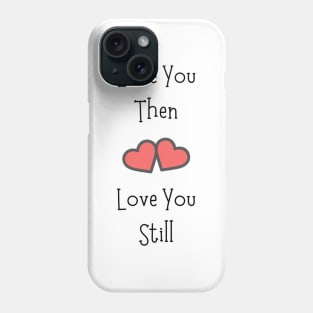 Love You Then Love You Still Phone Case