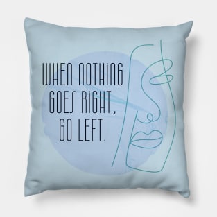 When Nothing Goes Right Go Left Pillow