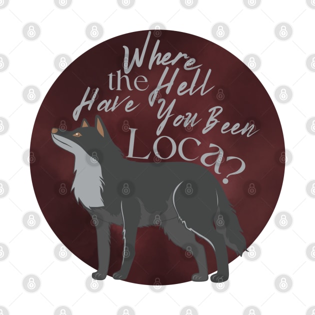 Where the Hell Have You Been Loca? by Thelunarwoodco