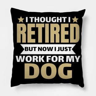 I Thought I Retired But Now I Just Work For My Dog Pillow