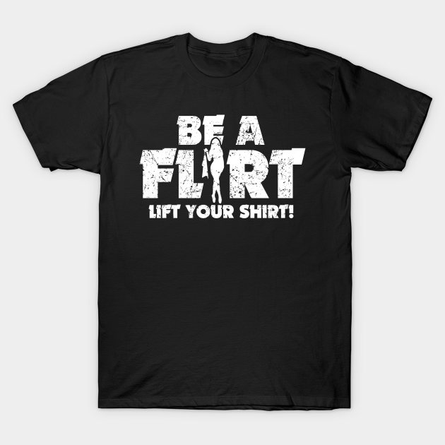 Be A Flirt Lift Your Shirt Funny Joke - Funny - T-Shirt | TeePublic