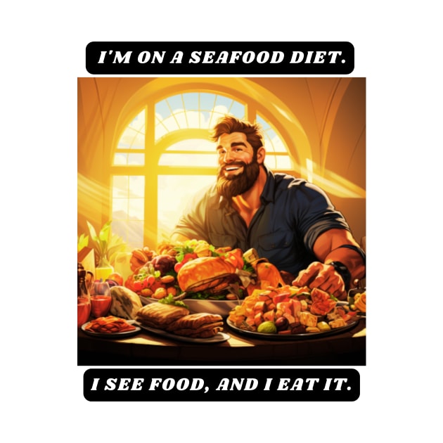 I'm on a seafood diet. I see food, and I eat it. by St01k@