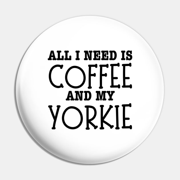 All I Need Is Coffee And My Yorkie-Yorkie Dog Pin by HobbyAndArt