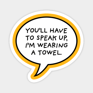 You'll have to speak up, i'm wearing a towel Magnet