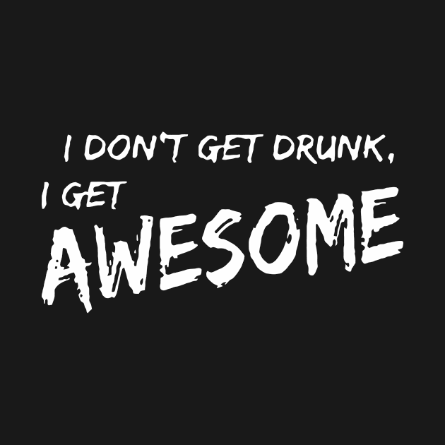 I Don't Get Drunk I Get Awesome by Miya009