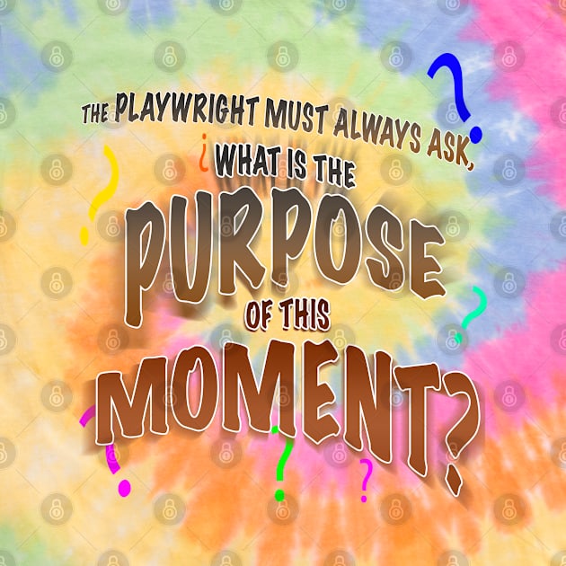 The Playwright Must Always Ask, What is the Purpose of this Moment? by PAG444