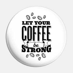 Let Your Coffee Be Strong Pin