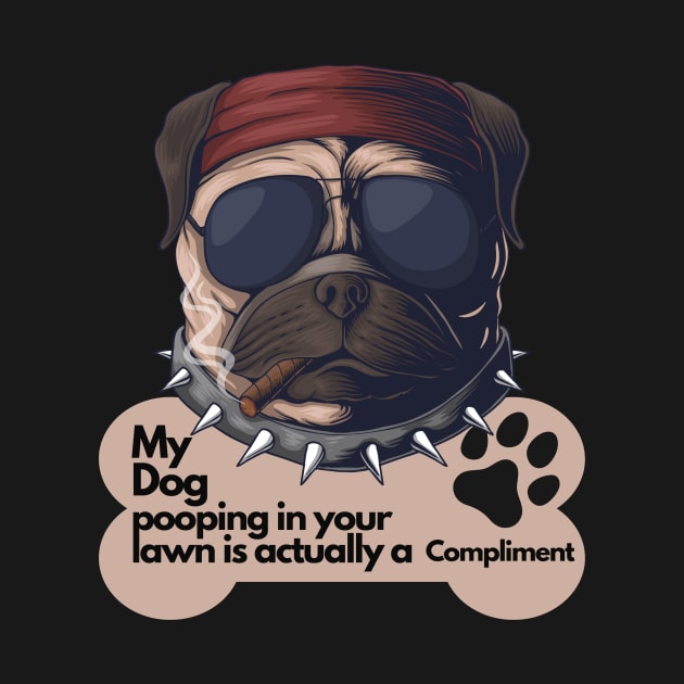 Sarcastic Dog Lover Design - My dog pooping in your lawn is actually a compliment by SarcasticNinja