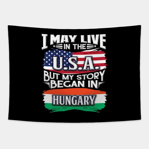 I May Live In The USA But My Story Began In Hungary - Gift For Hungarian With Hungarian Flag Heritage Roots From Hungary Tapestry by giftideas