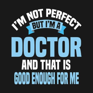 I'm Not Perfect But I'm A Doctor And That Is Good Enough For Me T-Shirt