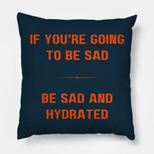 "BE SAD AND HYDRATED" - Funny drink water motivation work ethic quote Pillow