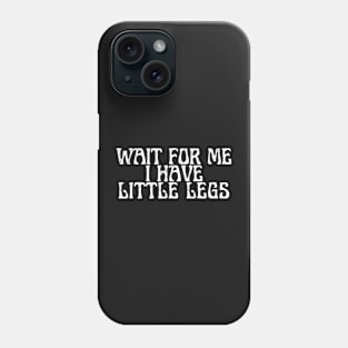 wait for me i have little legs Phone Case