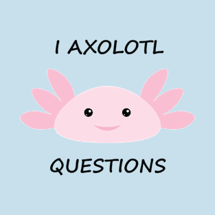 I AXOLOTL Questions T-Shirt