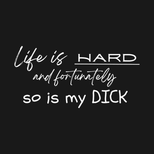 Life is HARD and fortunately so is my DICK T-Shirt