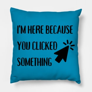 I'm here because you clicked something Pillow