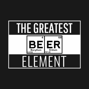 Beer is The Greatest Element T-Shirt