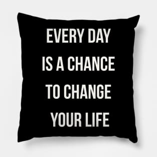 Every day is a chance to change your life Pillow