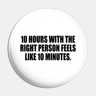 10 hours with the right person feels like 10 minutes Pin