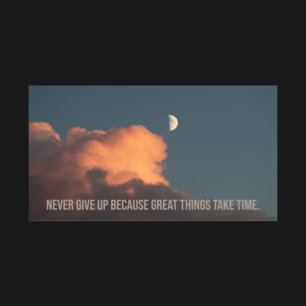 NEVER GIVE UP BECAUSE GREAT THINGS TAKE TIME by fokaction