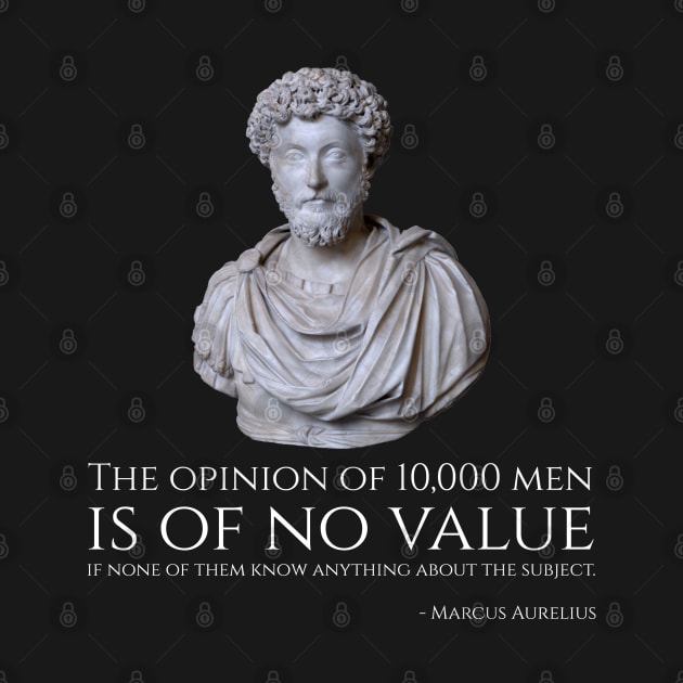 The opinion of 10,000 men is of no value if none of them know anything about the subject. - Marcus Aurelius by Styr Designs