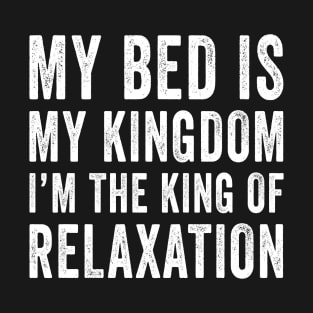 My Bed Is My Kingdom and I Am The King of Relaxation T-Shirt