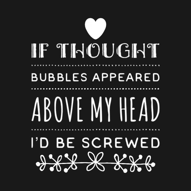 Funny If Thought Bubbles Appeared Above My Head I'd Be Screwed Sarcastic Saying by egcreations