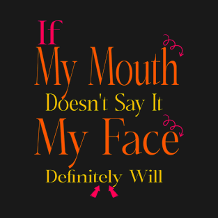 If My Mouth Doesn't Say It My Face Definitely Will T-Shirt