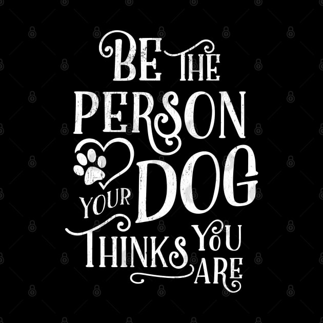 Be The Person Your Dog Thinks You Are - White Ink by KellyDesignCompany