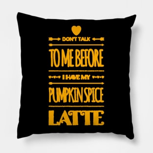 Don't talk to me before I have my pumpkin spice latte Pillow