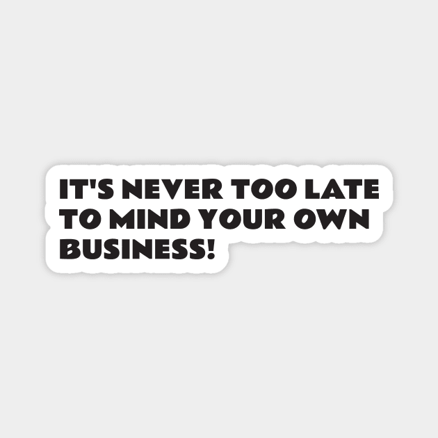 It's never too late to mind your own business Magnet by WiredDesigns