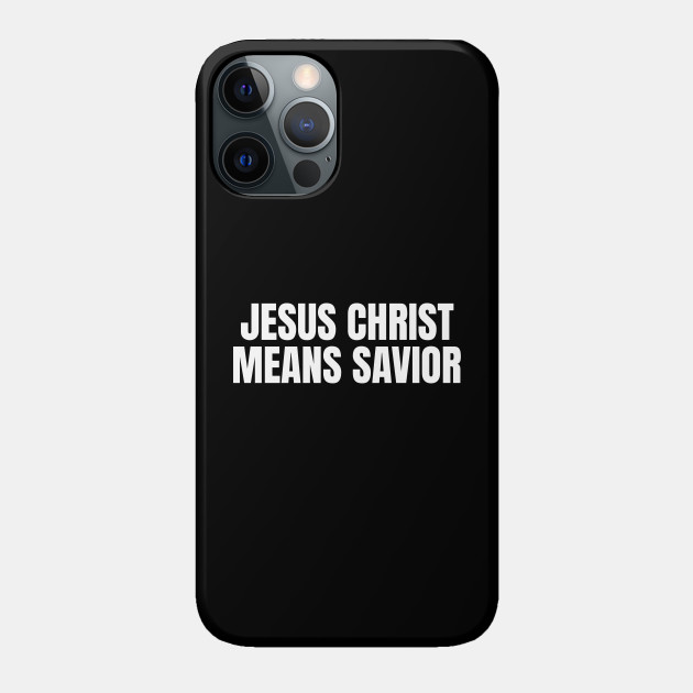 Jesus Christ Means Savior - Christian Quotes - Jesus Saves - Phone Case