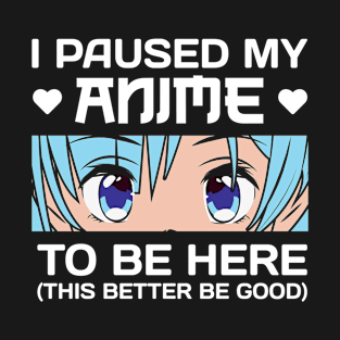 I Paused My Anime To Be Here T-Shirt