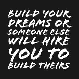 Build Your Dreams or Someone Will Hire You to Build Theirs T-Shirt