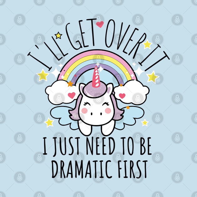 I'll Get Over It I Just Need To Be Dramatic First funny colorful unicorn by AbstractA