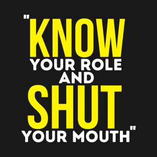 Know Your Role And Shut Your Mouth T-Shirt