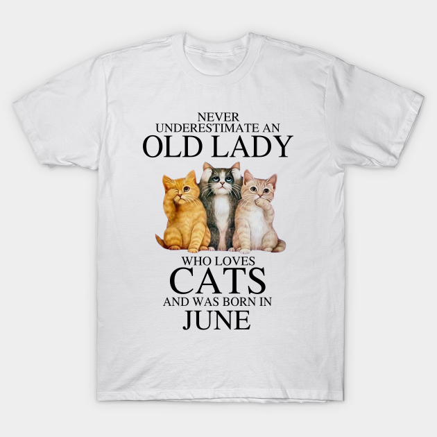 Never Underestimate An Old Lady Who Loves Cats June - An Old Lady Who Loves Cats Born In June - T-Shirt