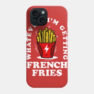 Whatever, Im Getting French Fries Phone Case