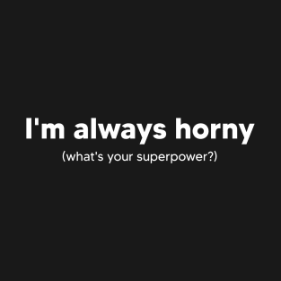 I'm always horny what's your superpower? T-Shirt