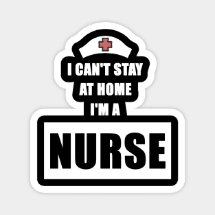 I Can't Stay At Home I'm a Nurse Gift Magnet