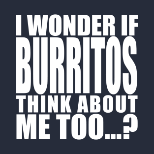 i wonder if burritos think about me too T-Shirt