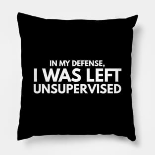 In My Defense, I Was Left Unsupervised - Funny Sayings Pillow