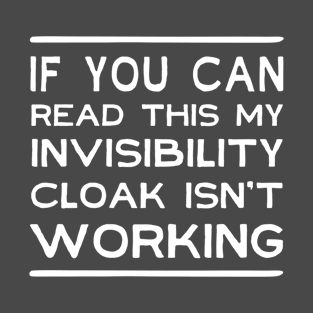 If you can read this my invisibility cloak isn't working T-Shirt