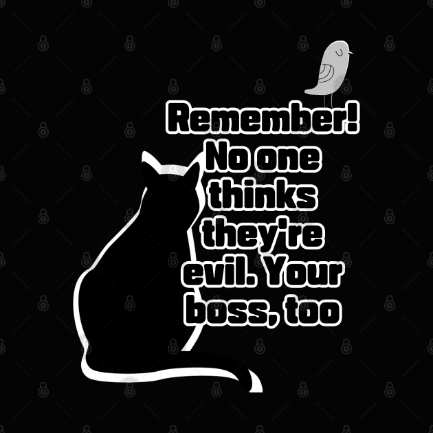 Remember! No one thinks they're evil. Your boss,too by zzzozzo