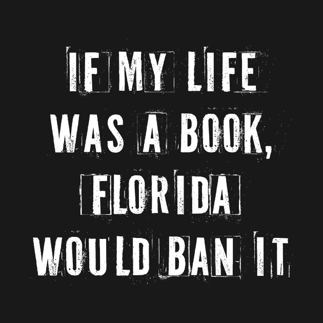 If My Life Was A Book Florida Would Ban It. by n23tees