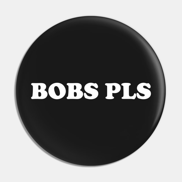 Bobs Pls Pin by dumbshirts